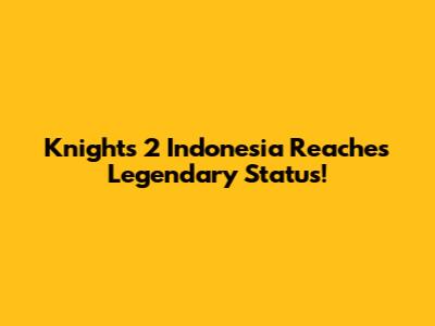 Knights 2 Indonesia Reaches Legendary Status!