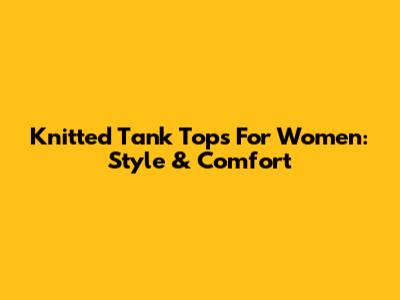 Knitted Tank Tops For Women: Style & Comfort