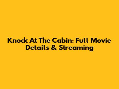 Knock At The Cabin: Full Movie Details & Streaming