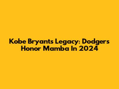 Kobe Bryant's Legacy: Dodgers Honor Mamba In 2024