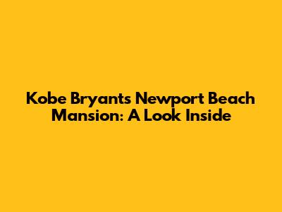 Kobe Bryant's Newport Beach Mansion: A Look Inside