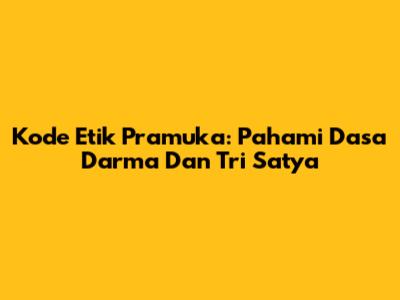 Kode Etik Pramuka: Pahami Dasa Darma Dan Tri Satya