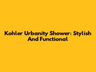 Kohler Urbanity Shower: Stylish And Functional