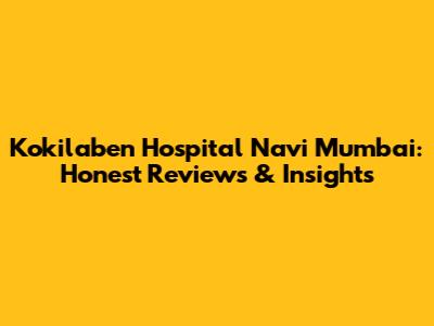 Kokilaben Hospital Navi Mumbai: Honest Reviews & Insights