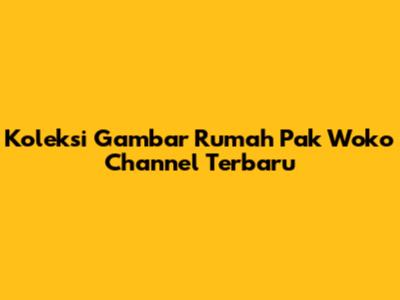 Koleksi Gambar Rumah Pak Woko Channel Terbaru