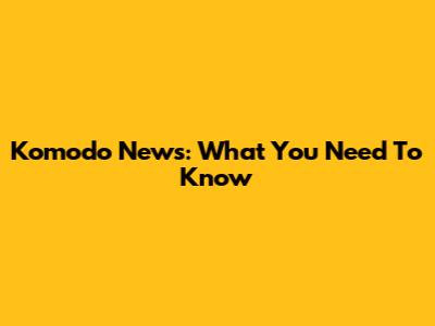 Komodo News: What You Need To Know