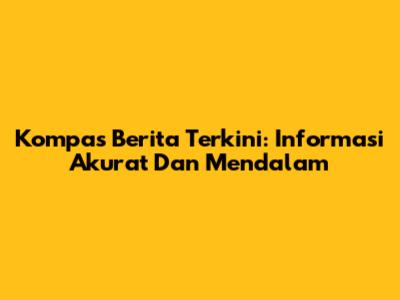 Kompas Berita Terkini: Informasi Akurat Dan Mendalam