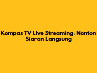 Kompas TV Live Streaming: Nonton Siaran Langsung