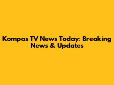 Kompas TV News Today: Breaking News & Updates