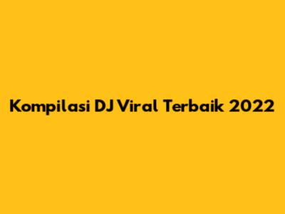 Kompilasi DJ Viral Terbaik 2022