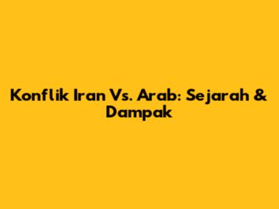 Konflik Iran Vs. Arab: Sejarah & Dampak