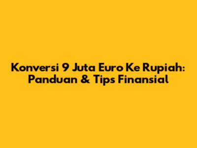 Konversi 9 Juta Euro Ke Rupiah: Panduan & Tips Finansial