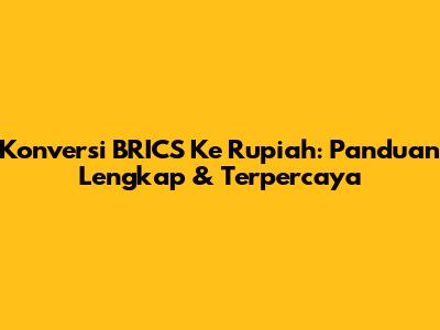 Konversi BRICS Ke Rupiah: Panduan Lengkap & Terpercaya