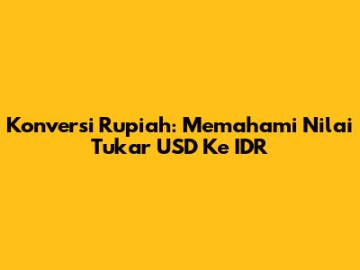 Konversi Rupiah: Memahami Nilai Tukar USD Ke IDR