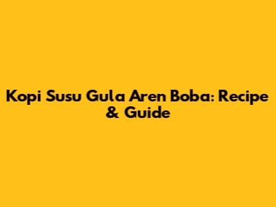 Kopi Susu Gula Aren Boba: Recipe & Guide