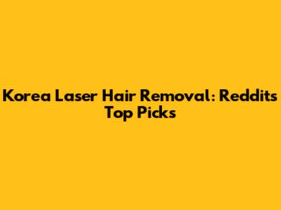 Korea Laser Hair Removal: Reddit's Top Picks