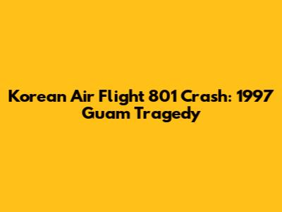 Korean Air Flight 801 Crash: 1997 Guam Tragedy