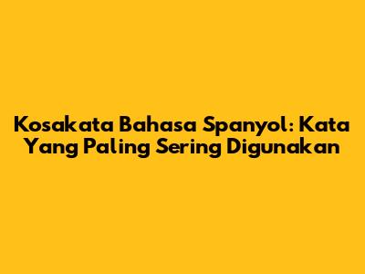 Kosakata Bahasa Spanyol: Kata Yang Paling Sering Digunakan