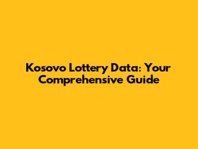 Kosovo Lottery Data: Your Comprehensive Guide