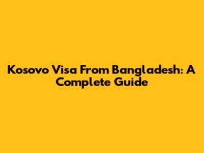 Kosovo Visa From Bangladesh: A Complete Guide