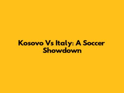 Kosovo Vs Italy: A Soccer Showdown