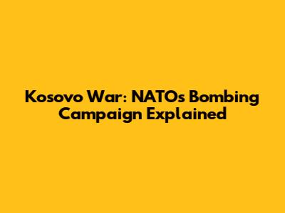 Kosovo War: NATO's Bombing Campaign Explained