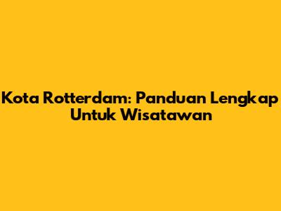 Kota Rotterdam: Panduan Lengkap Untuk Wisatawan