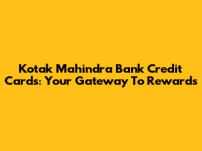 Kotak Mahindra Bank Credit Cards: Your Gateway To Rewards