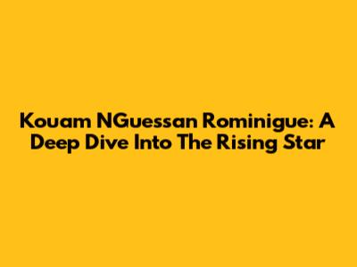 Kouam N'Guessan Rominigue: A Deep Dive Into The Rising Star