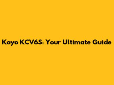 Koyo KCV6S: Your Ultimate Guide