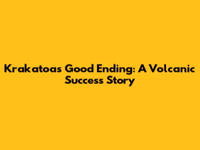 Krakatoa's Good Ending: A Volcanic Success Story