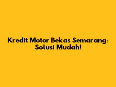 Kredit Motor Bekas Semarang: Solusi Mudah!