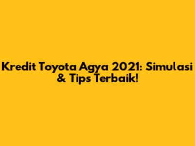 Kredit Toyota Agya 2021: Simulasi & Tips Terbaik!