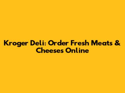 Kroger Deli: Order Fresh Meats & Cheeses Online