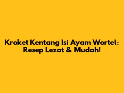 Kroket Kentang Isi Ayam Wortel: Resep Lezat & Mudah!