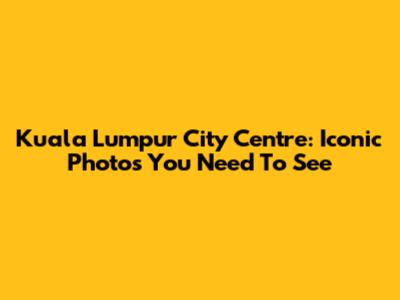 Kuala Lumpur City Centre: Iconic Photos You Need To See