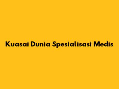 Kuasai Dunia Spesialisasi Medis