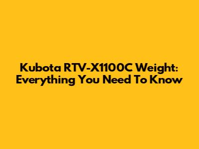 Kubota RTV-X1100C Weight: Everything You Need To Know