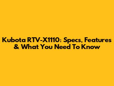 Kubota RTV-X1110: Specs, Features & What You Need To Know