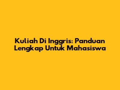 Kuliah Di Inggris: Panduan Lengkap Untuk Mahasiswa