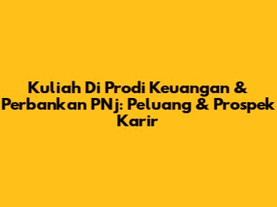 Kuliah Di Prodi Keuangan & Perbankan PNj: Peluang & Prospek Karir