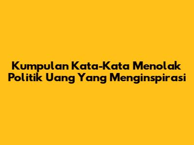 Kumpulan Kata-Kata Menolak Politik Uang Yang Menginspirasi