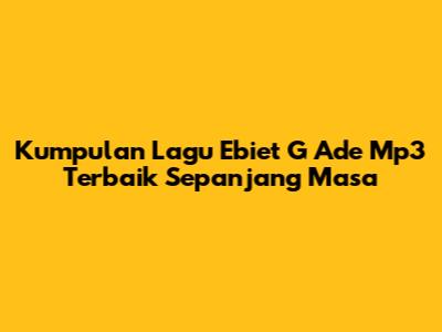 Kumpulan Lagu Ebiet G Ade Mp3 Terbaik Sepanjang Masa