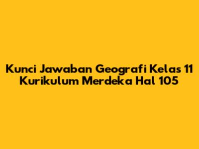 Kunci Jawaban Geografi Kelas 11 Kurikulum Merdeka Hal 105