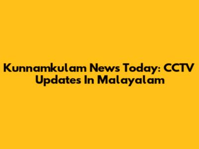 Kunnamkulam News Today: CCTV Updates In Malayalam