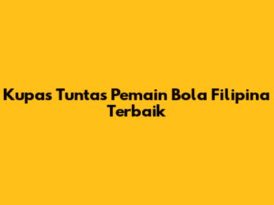 Kupas Tuntas Pemain Bola Filipina Terbaik