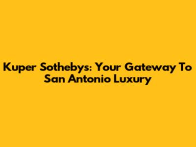 Kuper Sotheby's: Your Gateway To San Antonio Luxury