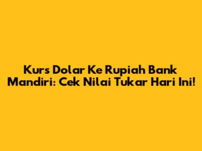 Kurs Dolar Ke Rupiah Bank Mandiri: Cek Nilai Tukar Hari Ini!