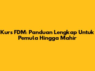 Kurs FDM: Panduan Lengkap Untuk Pemula Hingga Mahir