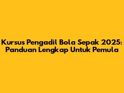 Kursus Pengadil Bola Sepak 2025: Panduan Lengkap Untuk Pemula